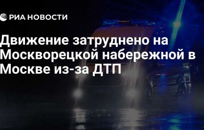 Движение затруднено на Москворецкой набережной в Москве из-за ДТП