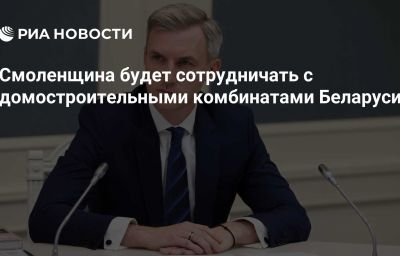 Смоленщина будет сотрудничать с домостроительными комбинатами Беларуси