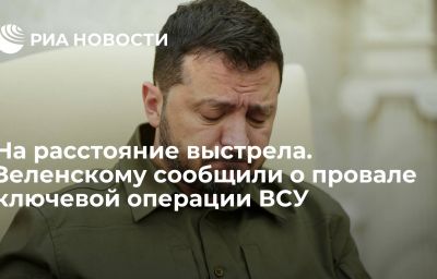 На расстояние выстрела. Зеленскому сообщили о провале ключевой операции ВСУ