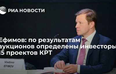 Ефимов: по результатам аукционов определены инвесторы 15 проектов КРТ