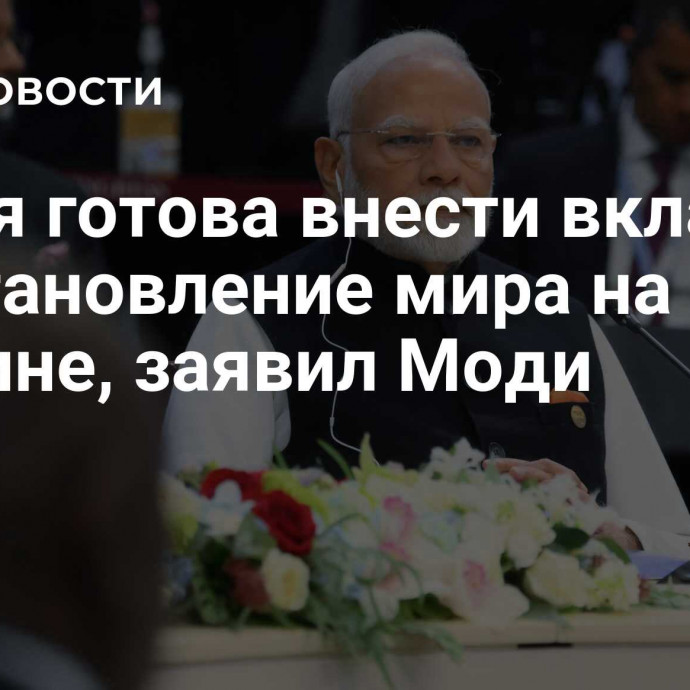 Индия готова внести вклад в восстановление мира на Украине, заявил Моди