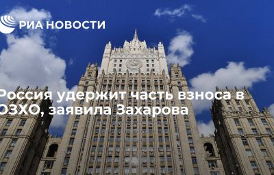 Россия удержит часть взноса в ОЗХО, заявила Захарова