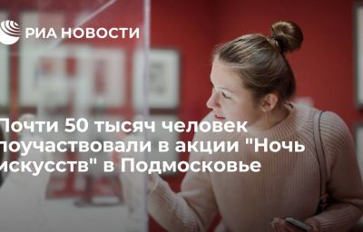 Почти 50 тысяч человек поучаствовали в акции "Ночь искусств" в Подмосковье