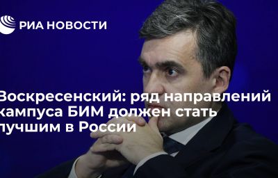 Воскресенский: ряд направлений кампуса БИМ должен стать лучшим в России