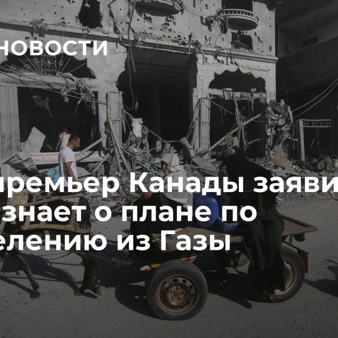 Вице-премьер Канады заявила, что не знает о плане по переселению из Газы