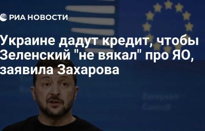 Украине дадут кредит, чтобы Зеленский "не вякал" про ЯО, заявила Захарова