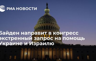 Байден направит в конгресс экстренный запрос на помощь Украине и Израилю