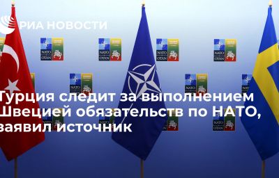 Турция следит за выполнением Швецией обязательств по НАТО, заявил источник