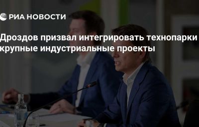 Дроздов призвал интегрировать технопарки в крупные индустриальные проекты