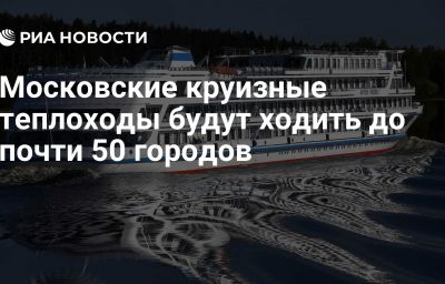 Московские круизные теплоходы будут ходить до почти 50 городов