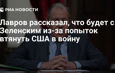 Лавров рассказал, что будет с Зеленским из-за попыток втянуть США в войну