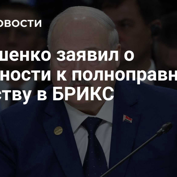 Лукашенко заявил о готовности к полноправному членству в БРИКС