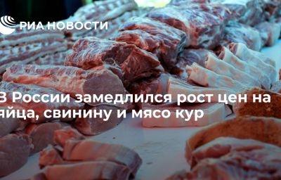 В России замедлился рост цен на яйца, свинину и мясо кур