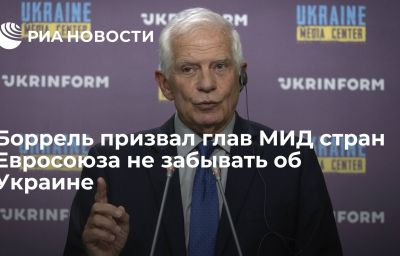 Боррель призвал глав МИД стран Евросоюза не забывать об Украине