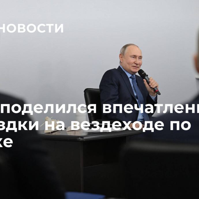 Путин поделился впечатлениями от поездки на вездеходе по Чукотке