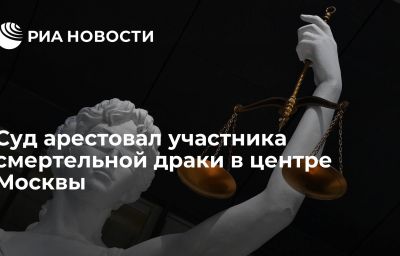 Суд арестовал участника смертельной драки в центре Москвы