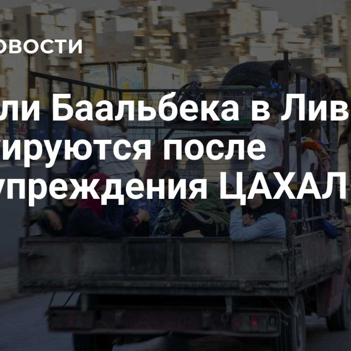 Жители Баальбека в Ливане эвакуируются после предупреждения ЦАХАЛ