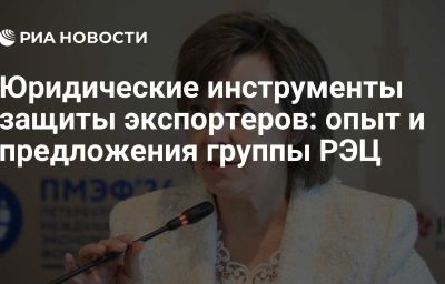 Юридические инструменты защиты экспортеров: опыт и предложения группы РЭЦ