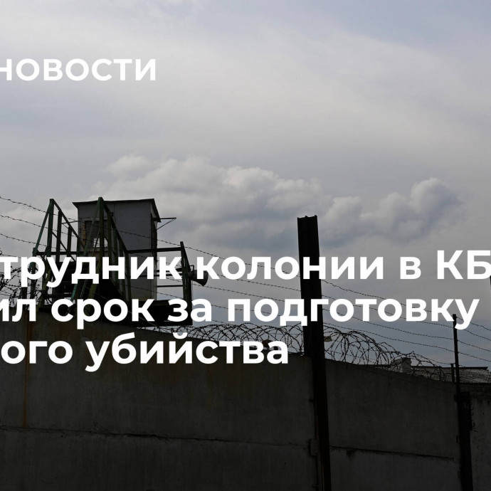 Экс-сотрудник колонии в КБР получил срок за подготовку заказного убийства