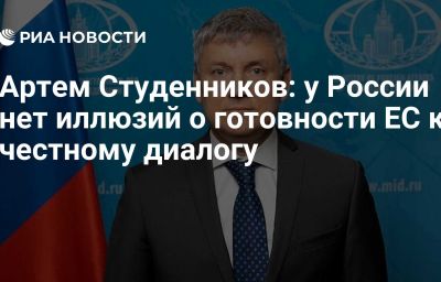 Артем Студенников: у России нет иллюзий о готовности ЕС к честному диалогу