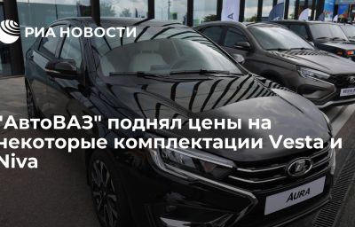 "АвтоВАЗ" поднял цены на некоторые комплектации Vesta и Niva