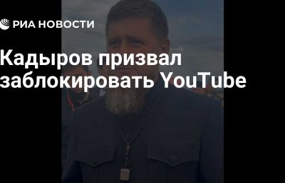 Кадыров призвал заблокировать YouTube