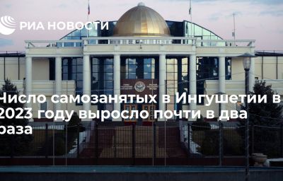 Число самозанятых в Ингушетии в 2023 году выросло почти в два раза