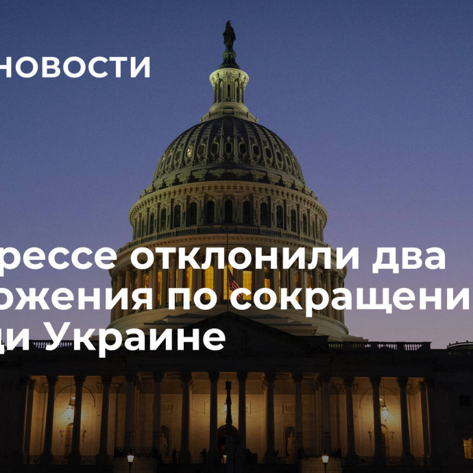 В конгрессе отклонили два предложения по сокращению помощи Украине