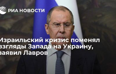 Израильский кризис поменял взгляды Запада на Украину, заявил Лавров