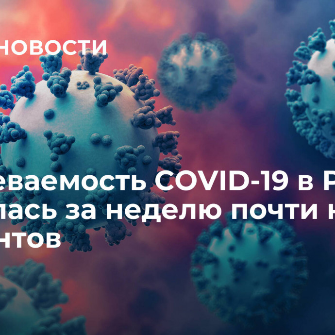 Заболеваемость COVID-19 в России снизилась за неделю почти на 30 процентов