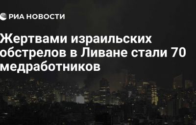 Жертвами израильских обстрелов в Ливане стали 70 медработников