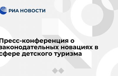 Пресс-конференция о законодательных новациях в сфере детского туризма