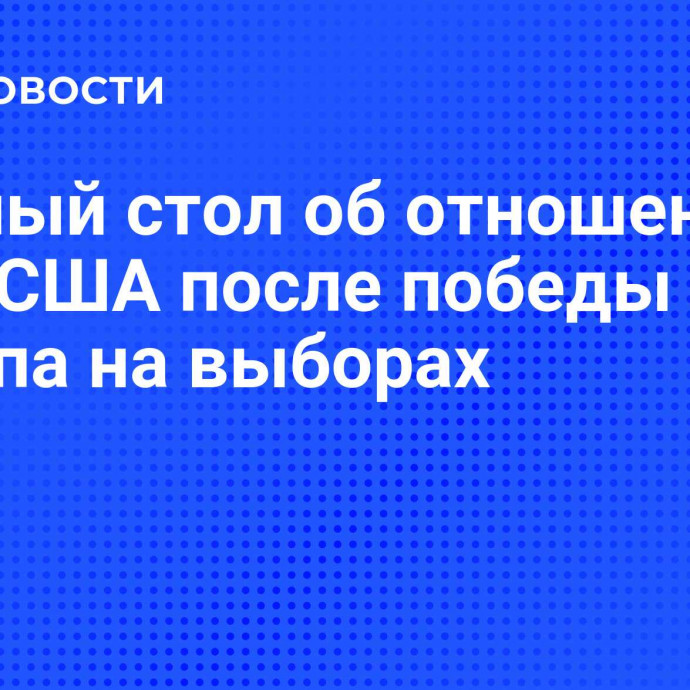 Круглый стол об отношениях РФ и США после победы Д. Трампа на выборах