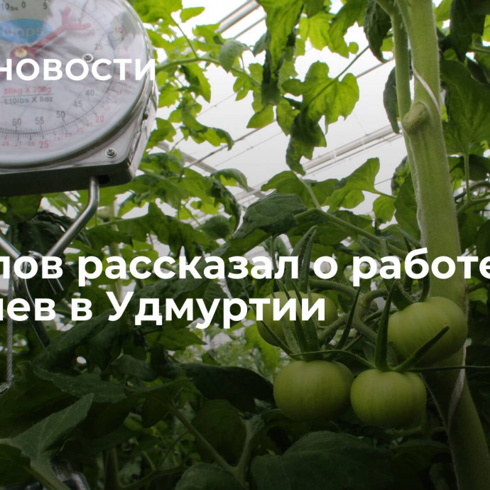 Бречалов рассказал о работе аграриев в Удмуртии