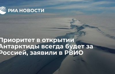 Приоритет в открытии Антарктиды всегда будет за Россией, заявили в РВИО