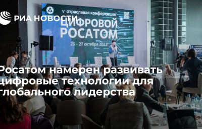 Росатом намерен развивать цифровые технологии для глобального лидерства