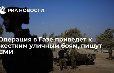 Операция в Газе приведет к жестким уличным боям, пишут СМИ