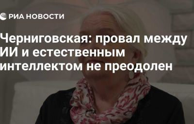 Черниговская: провал между ИИ и естественным интеллектом не преодолен