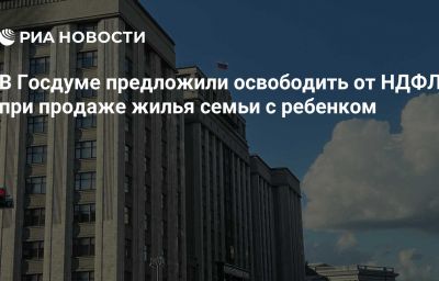 В Госдуме предложили освободить от НДФЛ при продаже жилья семьи с ребенком