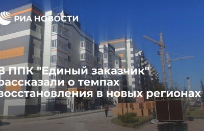 В ППК "Единый заказчик" рассказали о темпах восстановления в новых регионах