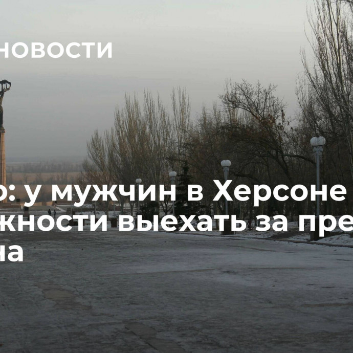 Сальдо: у мужчин в Херсоне нет возможности выехать за пределы региона