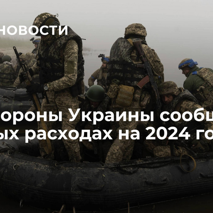 Минобороны Украины сообщило о военных расходах на 2024 год