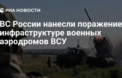 ВС России нанесли поражение инфраструктуре военных аэродромов ВСУ