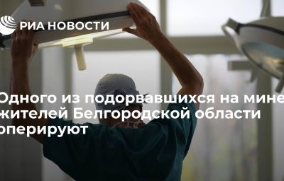 Одного из подорвавшихся на мине жителей Белгородской области оперируют