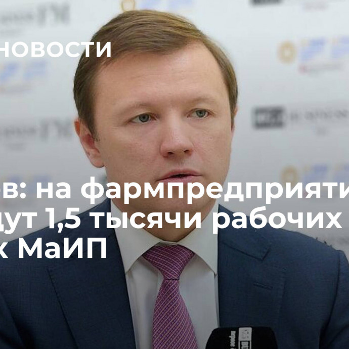 Ефимов: на фармпредприятиях создадут 1,5 тысячи рабочих мест в рамках МаИП