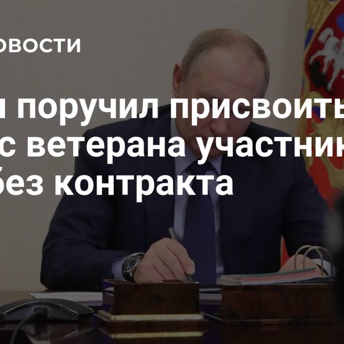 Путин поручил присвоить статус ветерана участникам СВО без контракта