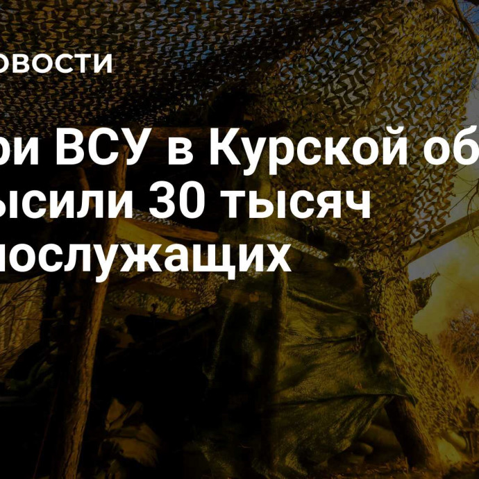 Потери ВСУ в Курской области превысили 30 тысяч военнослужащих