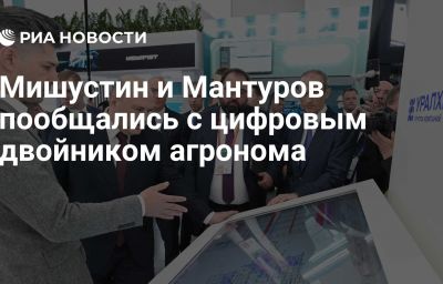 Мишустин и Мантуров пообщались с цифровым двойником агронома