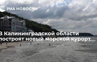 В Калининградской области построят новый морской курорт