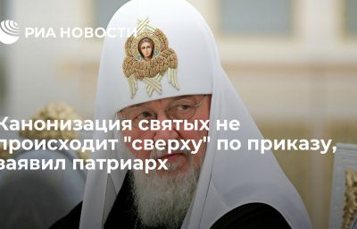 Канонизация святых не происходит "сверху" по приказу, заявил патриарх